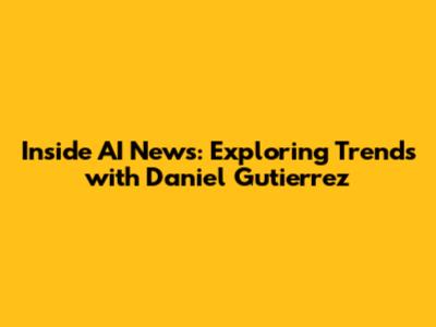 Inside AI News: Exploring Trends with Daniel Gutierrez