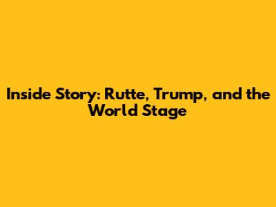 Inside Story: Rutte, Trump, and the World Stage