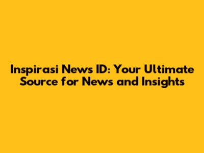 Inspirasi News ID: Your Ultimate Source for News and Insights
