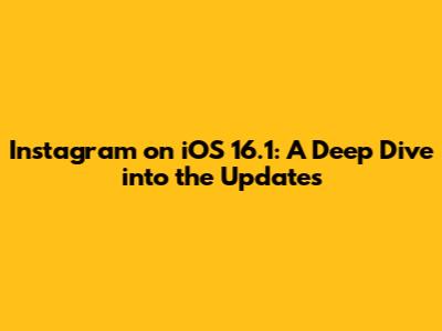 Instagram on iOS 16.1: A Deep Dive into the Updates
