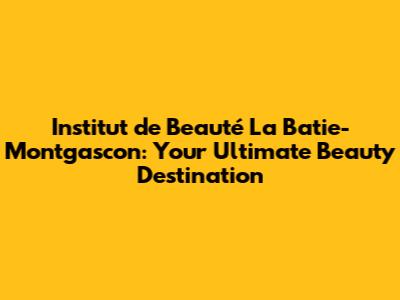 Institut de Beauté La Batie-Montgascon: Your Ultimate Beauty Destination