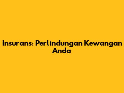 Insurans: Perlindungan Kewangan Anda