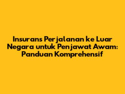 Insurans Perjalanan ke Luar Negara untuk Penjawat Awam: Panduan Komprehensif