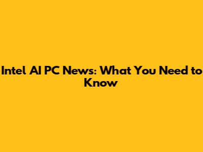 Intel AI PC News: What You Need to Know