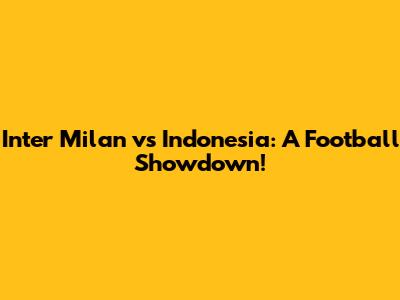 Inter Milan vs Indonesia: A Football Showdown!