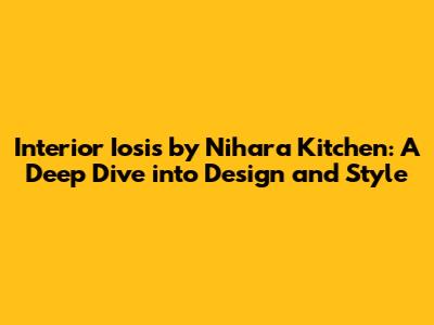 Interior Iosis by Nihara Kitchen: A Deep Dive into Design and Style