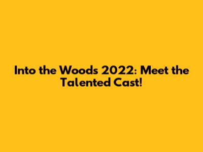 Into the Woods 2022: Meet the Talented Cast!