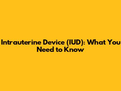 Intrauterine Device (IUD): What You Need to Know