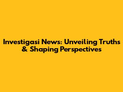 Investigasi News: Unveiling Truths & Shaping Perspectives