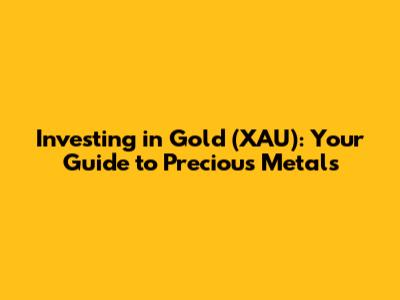 Investing in Gold (XAU): Your Guide to Precious Metals