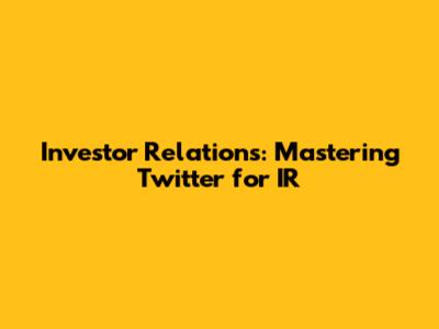 Investor Relations: Mastering Twitter for IR
