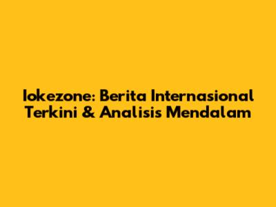 Iokezone: Berita Internasional Terkini & Analisis Mendalam