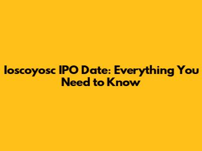 Ioscoyosc IPO Date: Everything You Need to Know