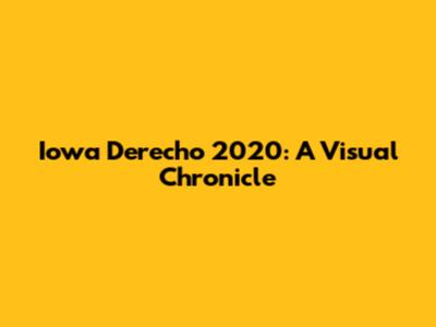 Iowa Derecho 2020: A Visual Chronicle