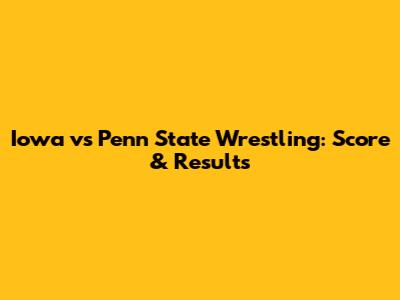 Iowa vs Penn State Wrestling: Score & Results