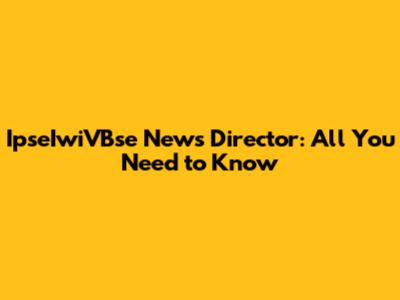 IpseIwiVBse News Director: All You Need to Know