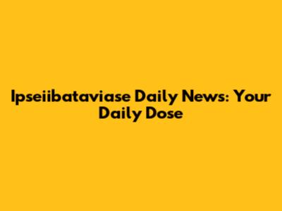 Ipseiibataviase Daily News: Your Daily Dose