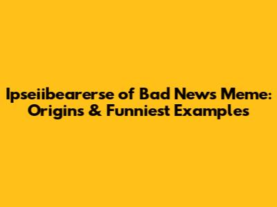 Ipseiibearerse of Bad News Meme: Origins & Funniest Examples