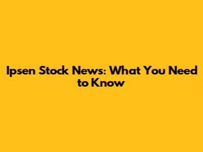 Ipsen Stock News: What You Need to Know
