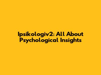 Ipsikologiv2: All About Psychological Insights