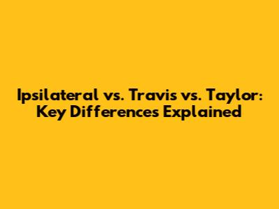 Ipsilateral vs. Travis vs. Taylor: Key Differences Explained