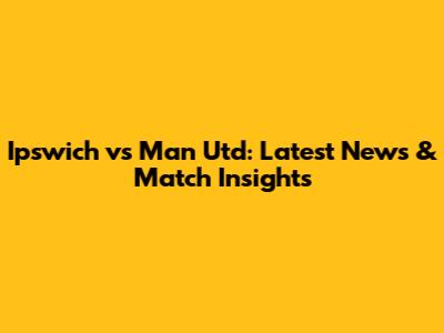 Ipswich vs Man Utd: Latest News & Match Insights