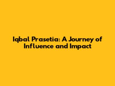 Iqbal Prasetia: A Journey of Influence and Impact