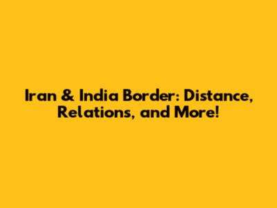 Iran & India Border: Distance, Relations, and More!