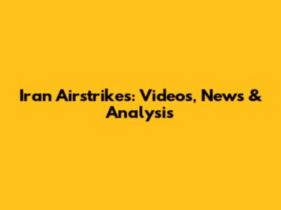 Iran Airstrikes: Videos, News & Analysis
