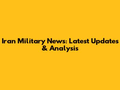 Iran Military News: Latest Updates & Analysis