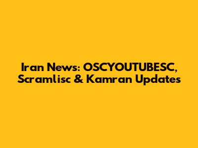 Iran News: OSCYOUTUBESC, Scramlisc & Kamran Updates