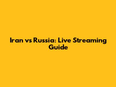 Iran vs Russia: Live Streaming Guide