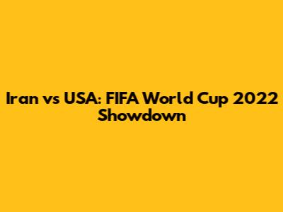 Iran vs USA: FIFA World Cup 2022 Showdown