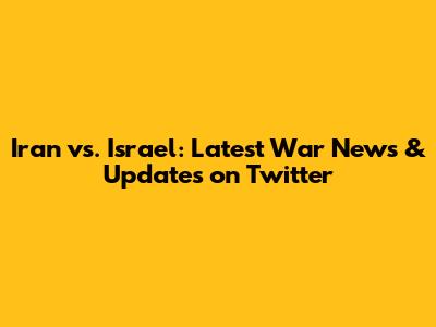 Iran vs. Israel: Latest War News & Updates on Twitter