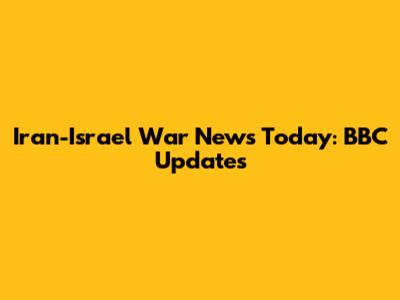 Iran-Israel War News Today: BBC Updates