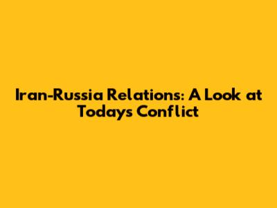 Iran-Russia Relations: A Look at Today's Conflict
