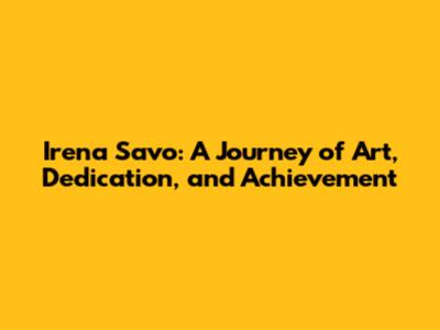 Irena Savo: A Journey of Art, Dedication, and Achievement