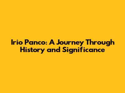Irio Panco: A Journey Through History and Significance