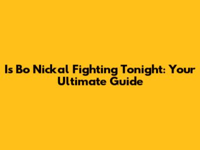Is Bo Nickal Fighting Tonight: Your Ultimate Guide