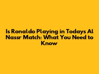 Is Ronaldo Playing in Today's Al Nassr Match: What You Need to Know