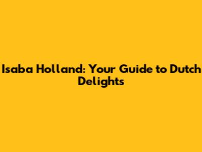 Isaba Holland: Your Guide to Dutch Delights