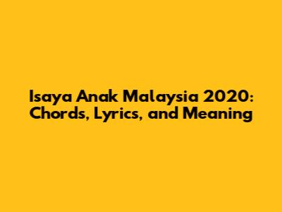 Isaya Anak Malaysia 2020: Chords, Lyrics, and Meaning