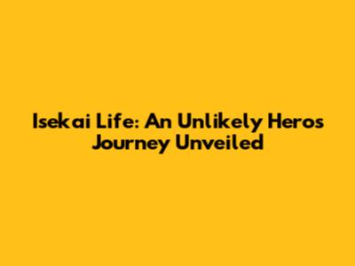 Isekai Life: An Unlikely Hero's Journey Unveiled