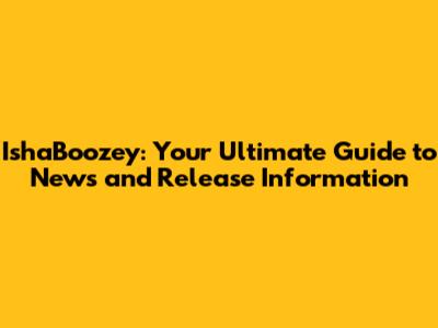 IshaBoozey: Your Ultimate Guide to News and Release Information