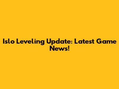 Islo Leveling Update: Latest Game News!