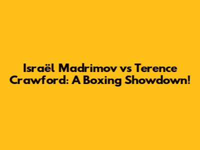 Israël Madrimov vs Terence Crawford: A Boxing Showdown!