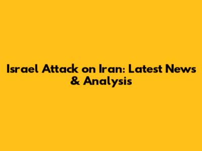 Israel Attack on Iran: Latest News & Analysis