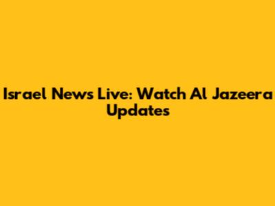 Israel News Live: Watch Al Jazeera Updates