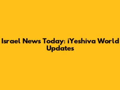 Israel News Today: iYeshiva World Updates