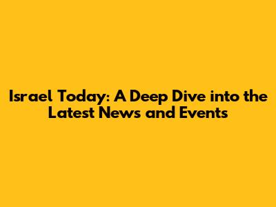 Israel Today: A Deep Dive into the Latest News and Events